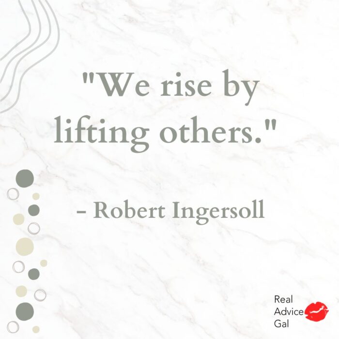 "We rise by lifting others." - Robert Ingersoll